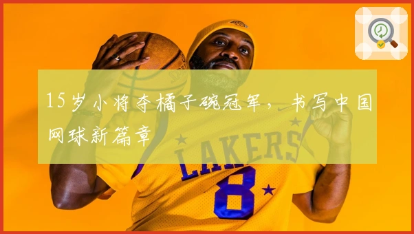 15岁小将夺橘子碗冠军，书写中国网球新篇章