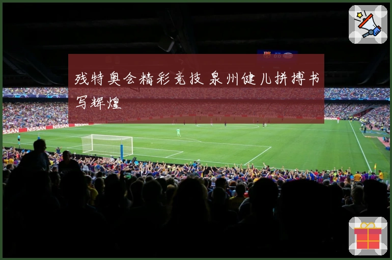 残特奥会精彩竞技 泉州健儿拼搏书写辉煌