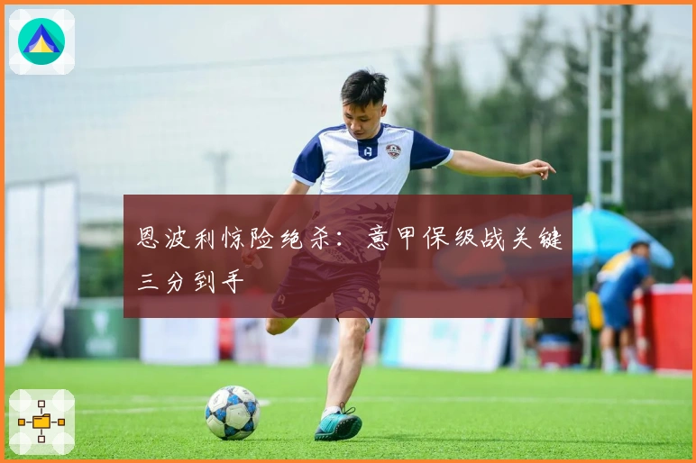 恩波利惊险绝杀：意甲保级战关键三分到手