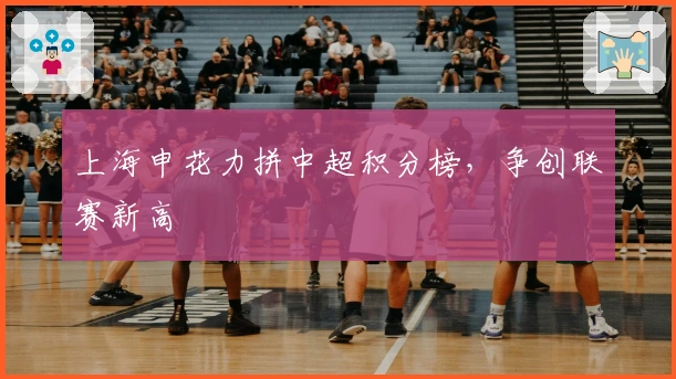 上海申花力拼中超积分榜，争创联赛新高