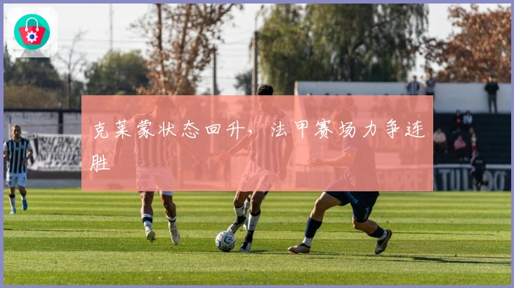 克莱蒙状态回升，法甲赛场力争连胜