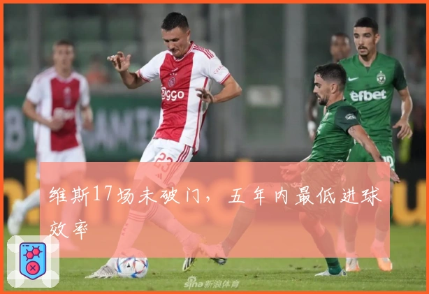 维斯17场未破门，五年内最低进球效率