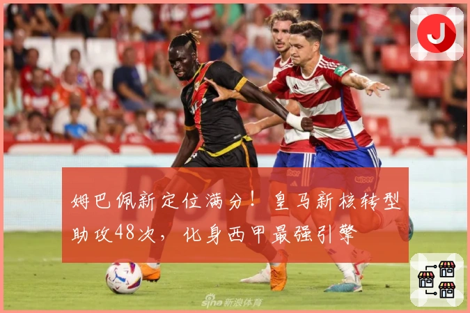 姆巴佩新定位满分！皇马新核转型助攻48次，化身西甲最强引擎