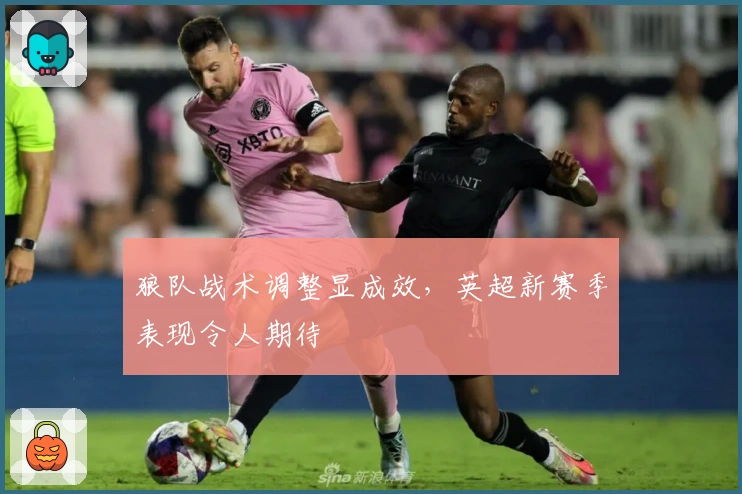 狼队战术调整显成效,英超新赛季表现令人期待