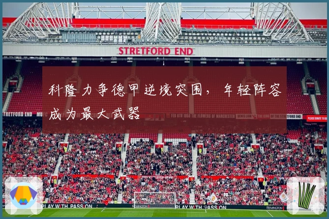 科隆力争德甲逆境突围，年轻阵容成为最大武器