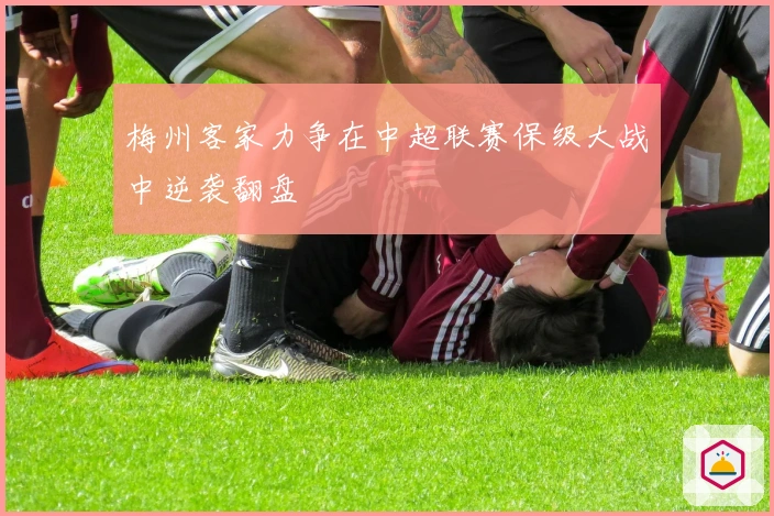 梅州客家力争在中超联赛保级大战中逆袭翻盘