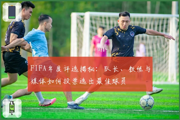 FIFA年度评选揭秘：队长、教练与媒体如何投票选出最佳球员