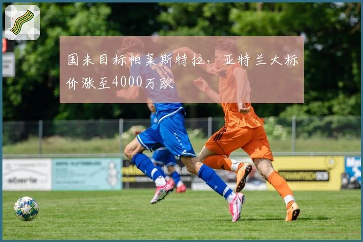 国米目标帕莱斯特拉，亚特兰大标价涨至4000万欧